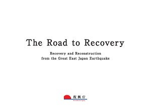 The Road to Recovery Recovery and Reconstruction from the Great East Japan Earthquake